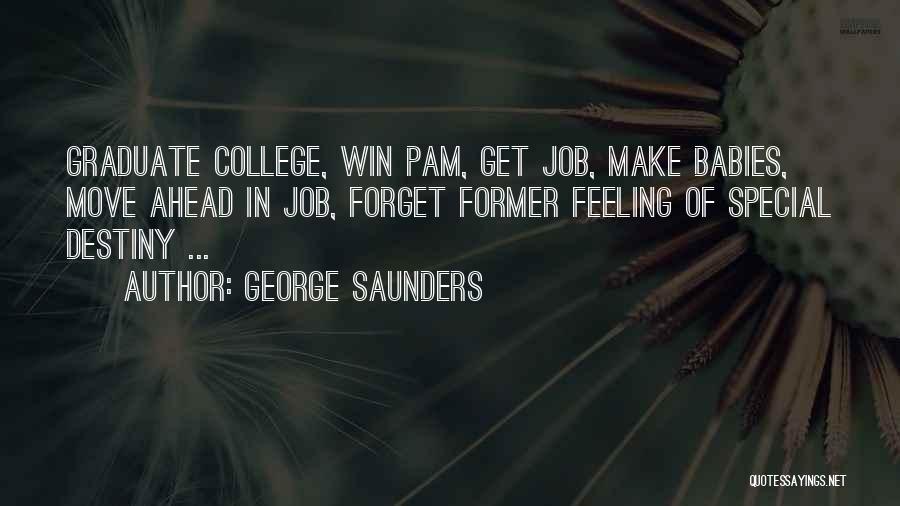 George Saunders Quotes: Graduate College, Win Pam, Get Job, Make Babies, Move Ahead In Job, Forget Former Feeling Of Special Destiny ...