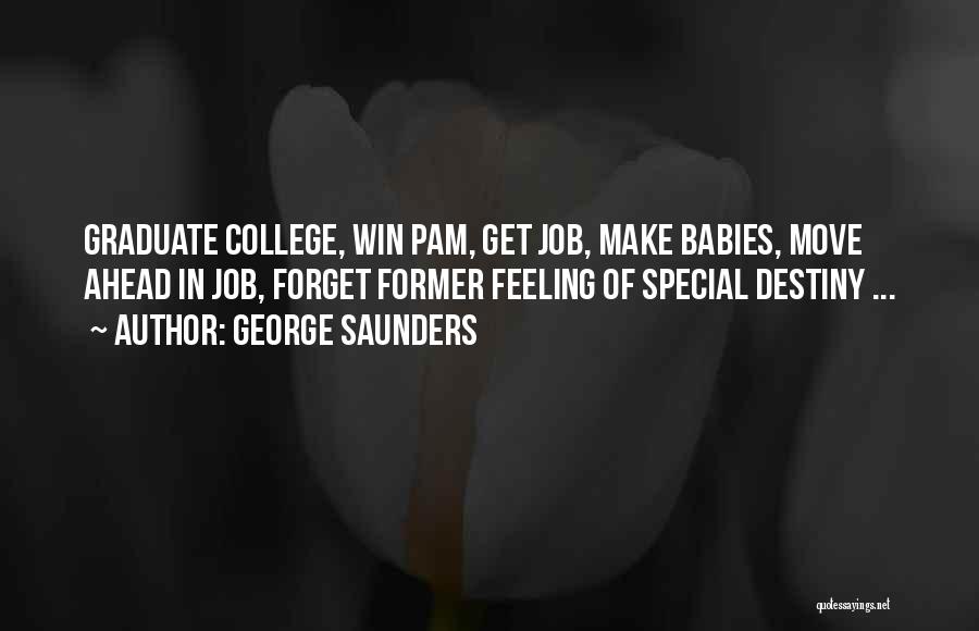 George Saunders Quotes: Graduate College, Win Pam, Get Job, Make Babies, Move Ahead In Job, Forget Former Feeling Of Special Destiny ...