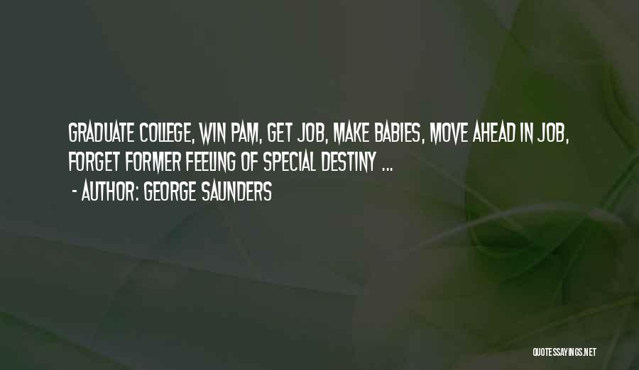 George Saunders Quotes: Graduate College, Win Pam, Get Job, Make Babies, Move Ahead In Job, Forget Former Feeling Of Special Destiny ...