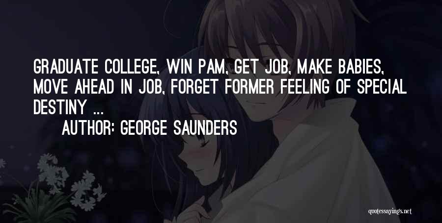 George Saunders Quotes: Graduate College, Win Pam, Get Job, Make Babies, Move Ahead In Job, Forget Former Feeling Of Special Destiny ...