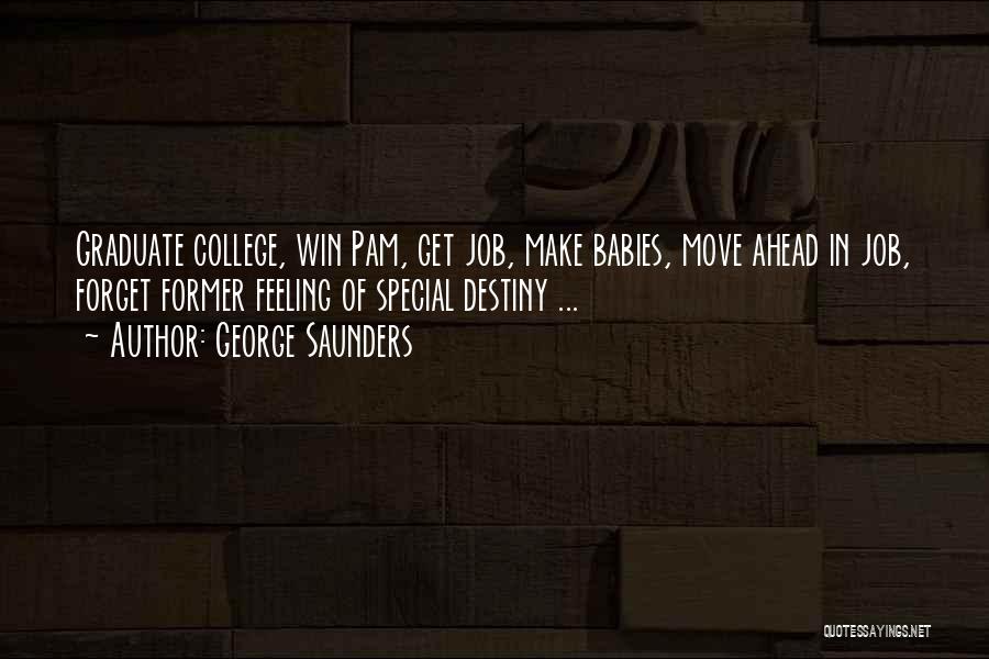 George Saunders Quotes: Graduate College, Win Pam, Get Job, Make Babies, Move Ahead In Job, Forget Former Feeling Of Special Destiny ...