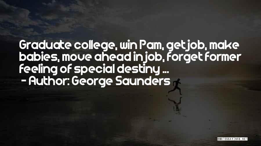 George Saunders Quotes: Graduate College, Win Pam, Get Job, Make Babies, Move Ahead In Job, Forget Former Feeling Of Special Destiny ...