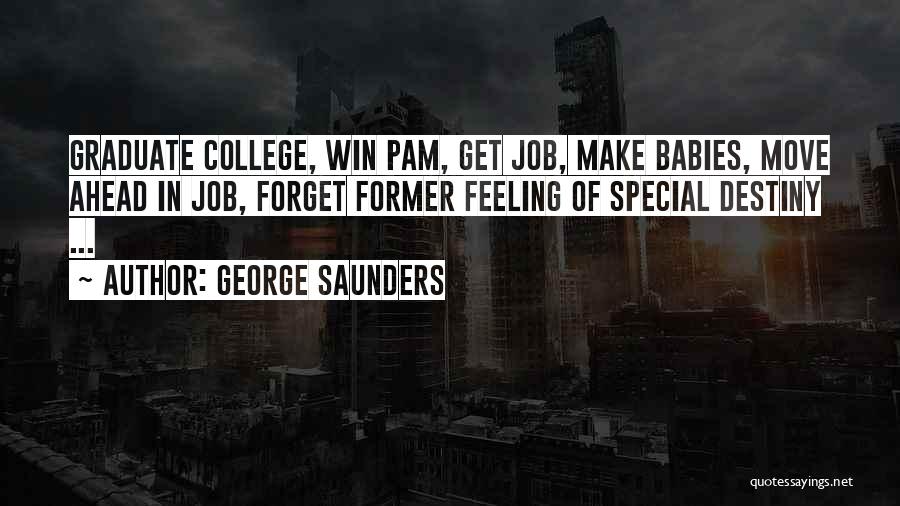 George Saunders Quotes: Graduate College, Win Pam, Get Job, Make Babies, Move Ahead In Job, Forget Former Feeling Of Special Destiny ...