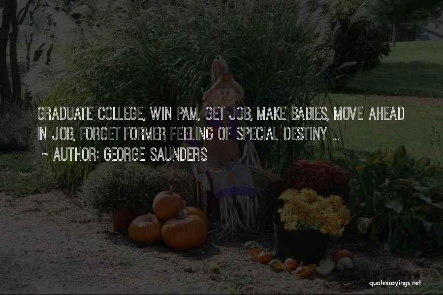 George Saunders Quotes: Graduate College, Win Pam, Get Job, Make Babies, Move Ahead In Job, Forget Former Feeling Of Special Destiny ...
