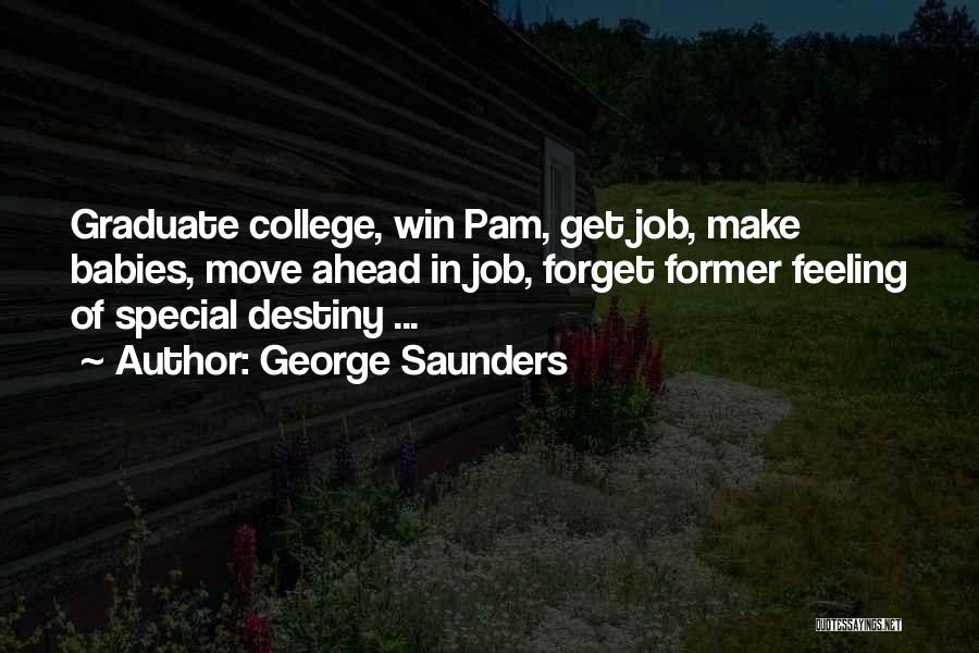 George Saunders Quotes: Graduate College, Win Pam, Get Job, Make Babies, Move Ahead In Job, Forget Former Feeling Of Special Destiny ...