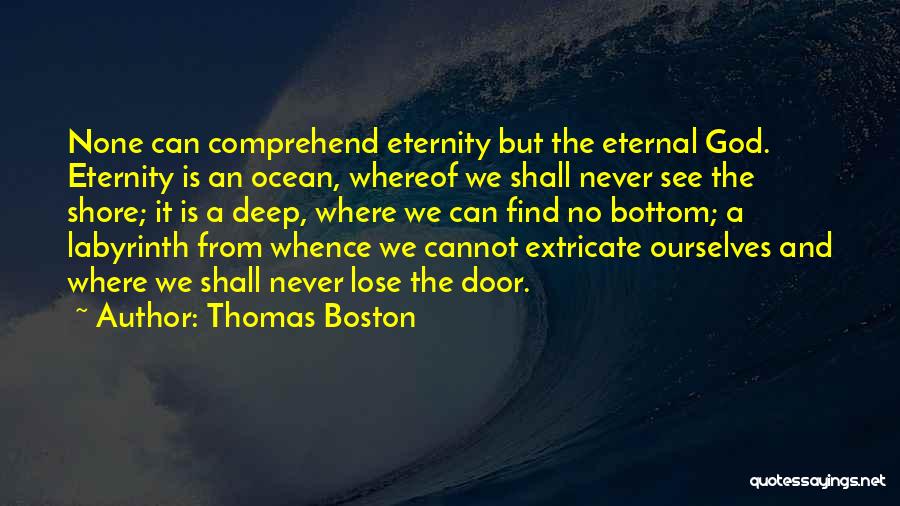 Thomas Boston Quotes: None Can Comprehend Eternity But The Eternal God. Eternity Is An Ocean, Whereof We Shall Never See The Shore; It