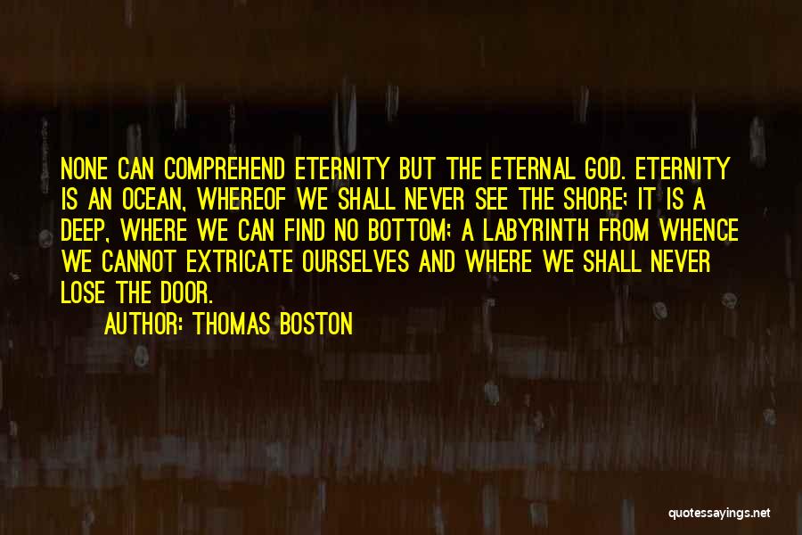 Thomas Boston Quotes: None Can Comprehend Eternity But The Eternal God. Eternity Is An Ocean, Whereof We Shall Never See The Shore; It