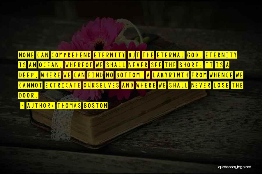 Thomas Boston Quotes: None Can Comprehend Eternity But The Eternal God. Eternity Is An Ocean, Whereof We Shall Never See The Shore; It