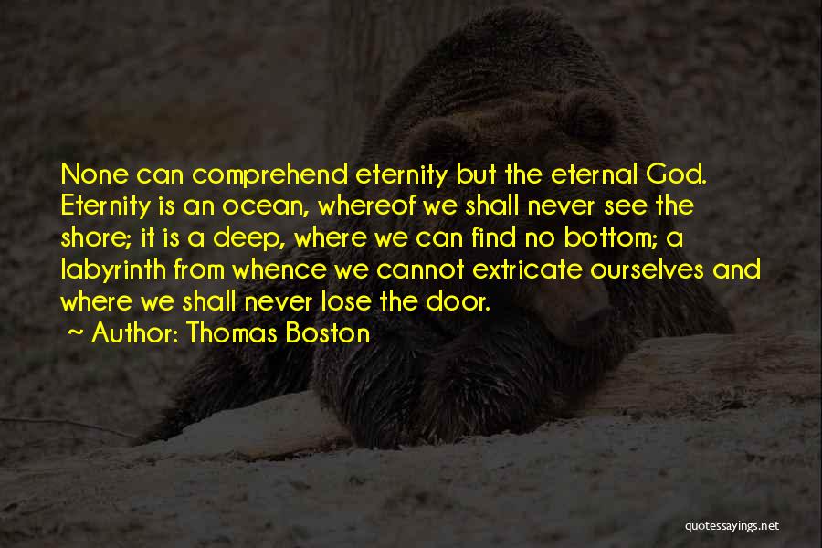 Thomas Boston Quotes: None Can Comprehend Eternity But The Eternal God. Eternity Is An Ocean, Whereof We Shall Never See The Shore; It