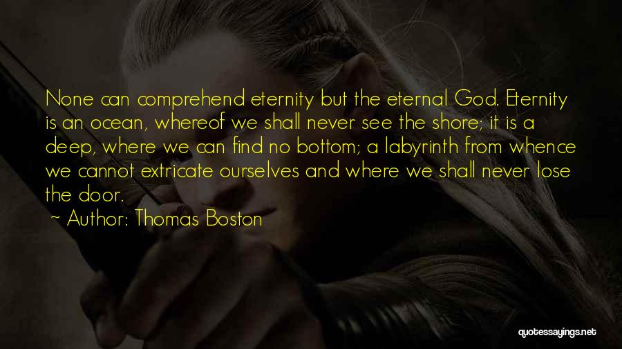 Thomas Boston Quotes: None Can Comprehend Eternity But The Eternal God. Eternity Is An Ocean, Whereof We Shall Never See The Shore; It