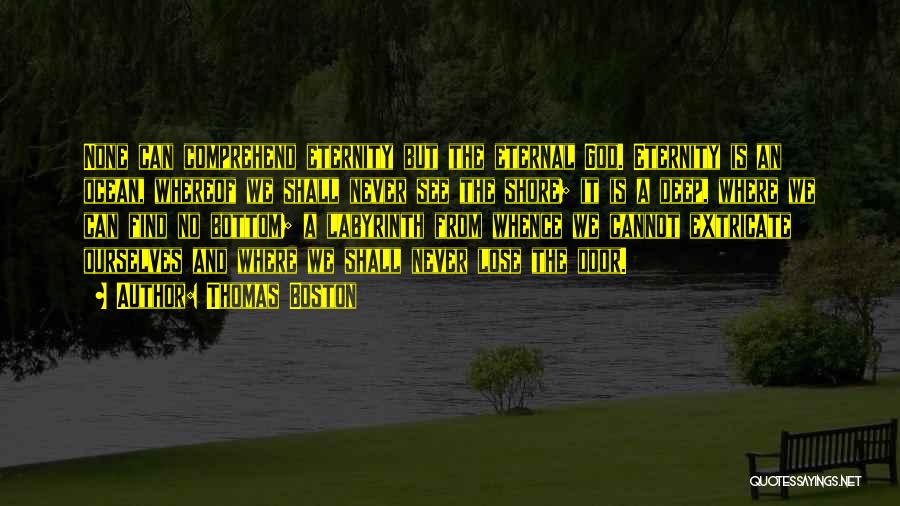 Thomas Boston Quotes: None Can Comprehend Eternity But The Eternal God. Eternity Is An Ocean, Whereof We Shall Never See The Shore; It