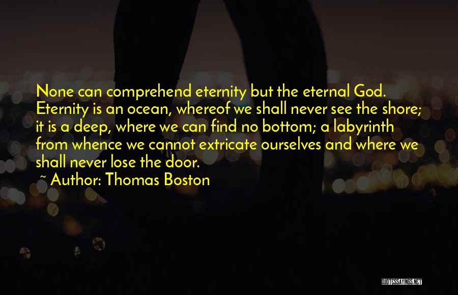 Thomas Boston Quotes: None Can Comprehend Eternity But The Eternal God. Eternity Is An Ocean, Whereof We Shall Never See The Shore; It
