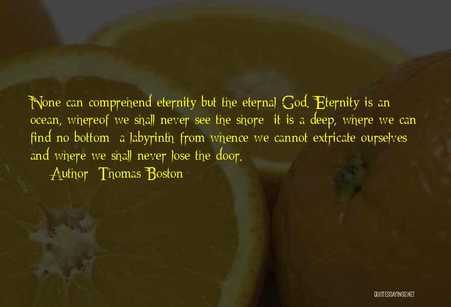 Thomas Boston Quotes: None Can Comprehend Eternity But The Eternal God. Eternity Is An Ocean, Whereof We Shall Never See The Shore; It