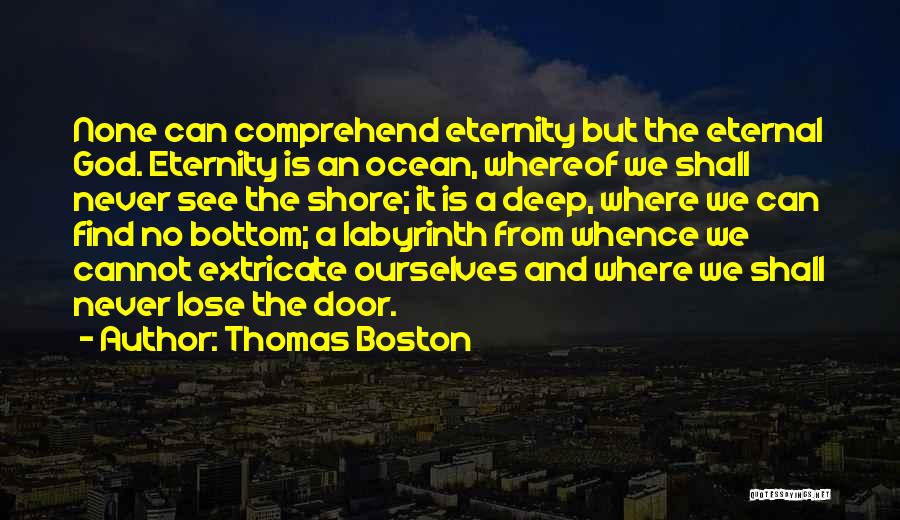 Thomas Boston Quotes: None Can Comprehend Eternity But The Eternal God. Eternity Is An Ocean, Whereof We Shall Never See The Shore; It