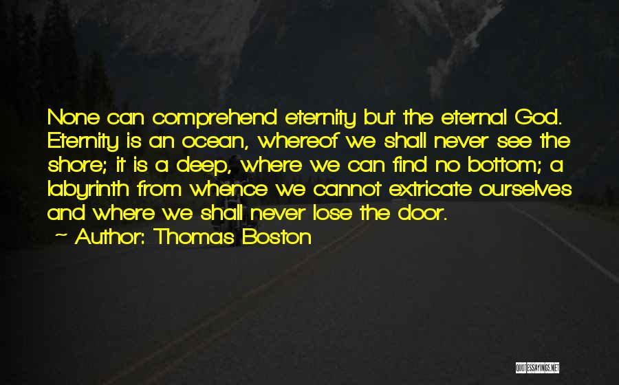 Thomas Boston Quotes: None Can Comprehend Eternity But The Eternal God. Eternity Is An Ocean, Whereof We Shall Never See The Shore; It