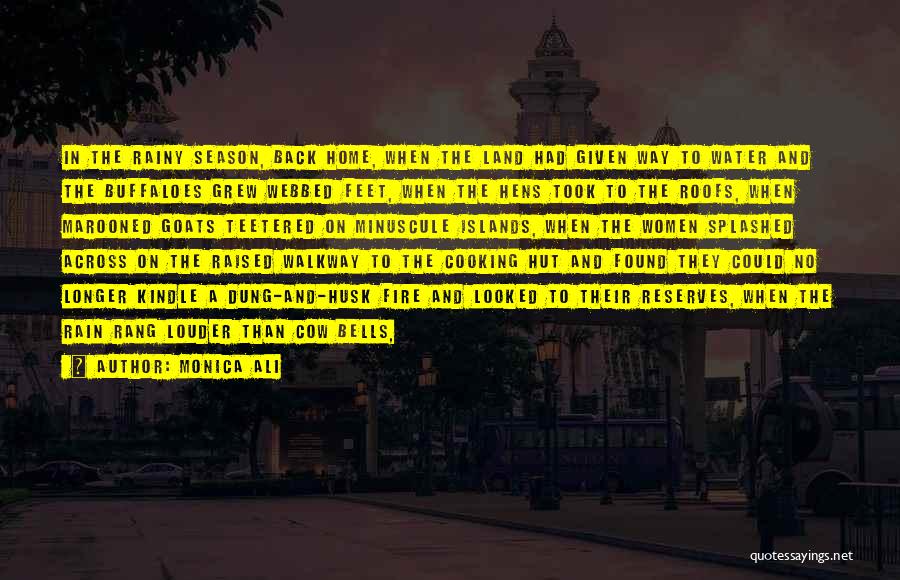 Monica Ali Quotes: In The Rainy Season, Back Home, When The Land Had Given Way To Water And The Buffaloes Grew Webbed Feet,