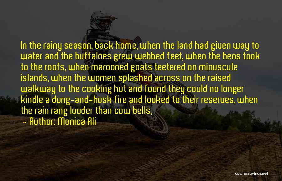 Monica Ali Quotes: In The Rainy Season, Back Home, When The Land Had Given Way To Water And The Buffaloes Grew Webbed Feet,