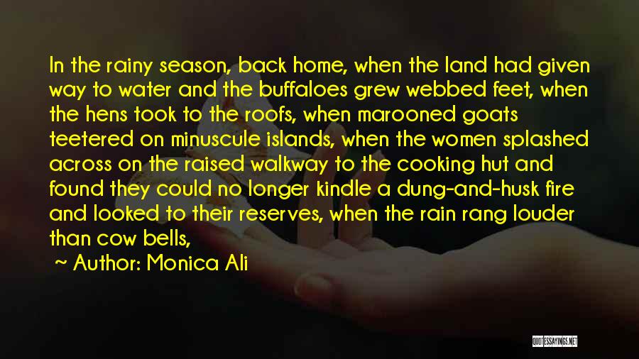Monica Ali Quotes: In The Rainy Season, Back Home, When The Land Had Given Way To Water And The Buffaloes Grew Webbed Feet,