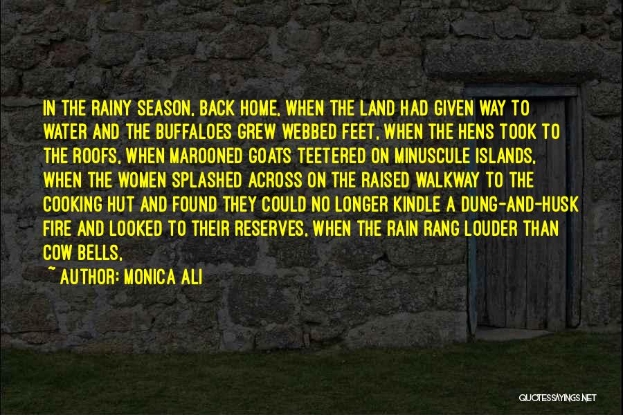 Monica Ali Quotes: In The Rainy Season, Back Home, When The Land Had Given Way To Water And The Buffaloes Grew Webbed Feet,