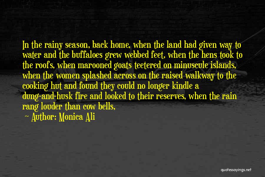 Monica Ali Quotes: In The Rainy Season, Back Home, When The Land Had Given Way To Water And The Buffaloes Grew Webbed Feet,