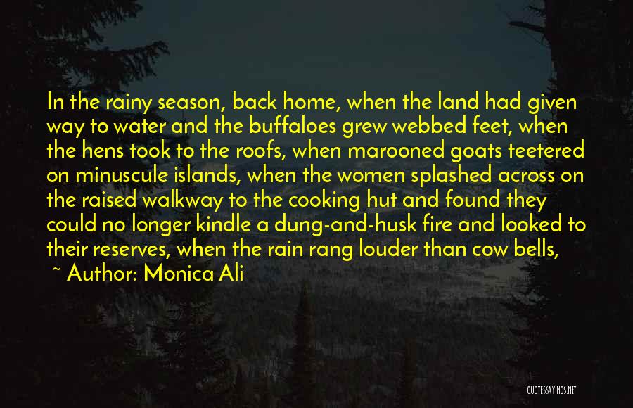 Monica Ali Quotes: In The Rainy Season, Back Home, When The Land Had Given Way To Water And The Buffaloes Grew Webbed Feet,
