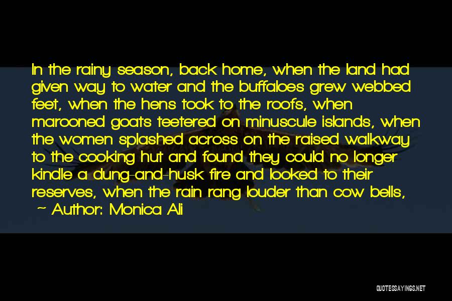 Monica Ali Quotes: In The Rainy Season, Back Home, When The Land Had Given Way To Water And The Buffaloes Grew Webbed Feet,