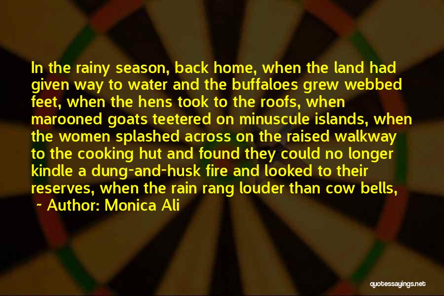 Monica Ali Quotes: In The Rainy Season, Back Home, When The Land Had Given Way To Water And The Buffaloes Grew Webbed Feet,