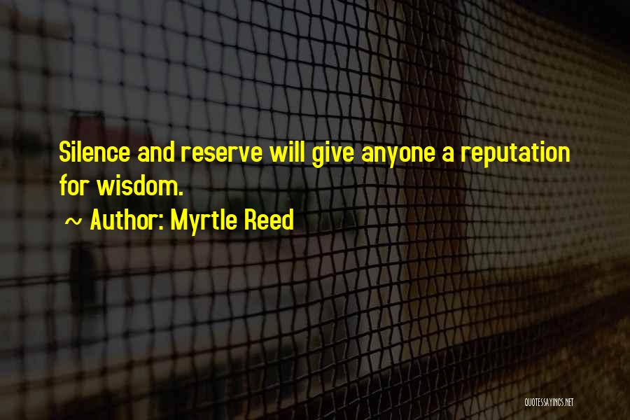 Myrtle Reed Quotes: Silence And Reserve Will Give Anyone A Reputation For Wisdom.