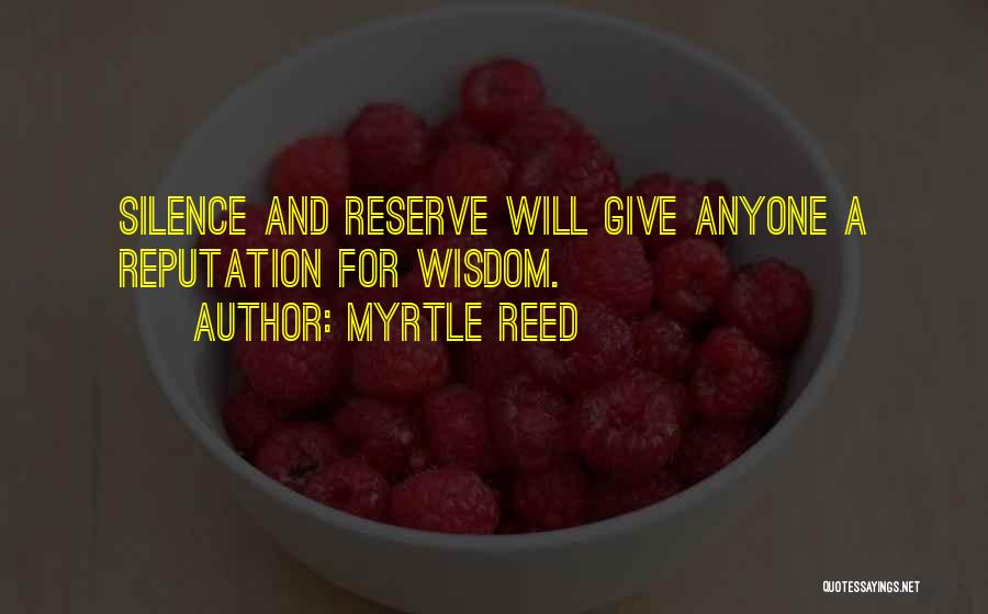 Myrtle Reed Quotes: Silence And Reserve Will Give Anyone A Reputation For Wisdom.