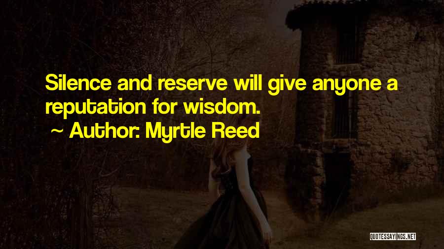 Myrtle Reed Quotes: Silence And Reserve Will Give Anyone A Reputation For Wisdom.