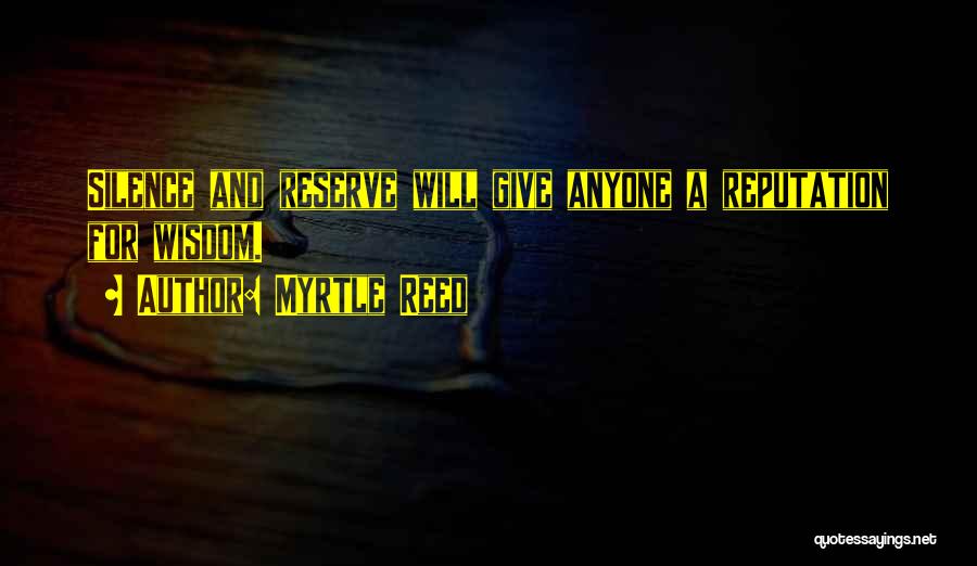 Myrtle Reed Quotes: Silence And Reserve Will Give Anyone A Reputation For Wisdom.