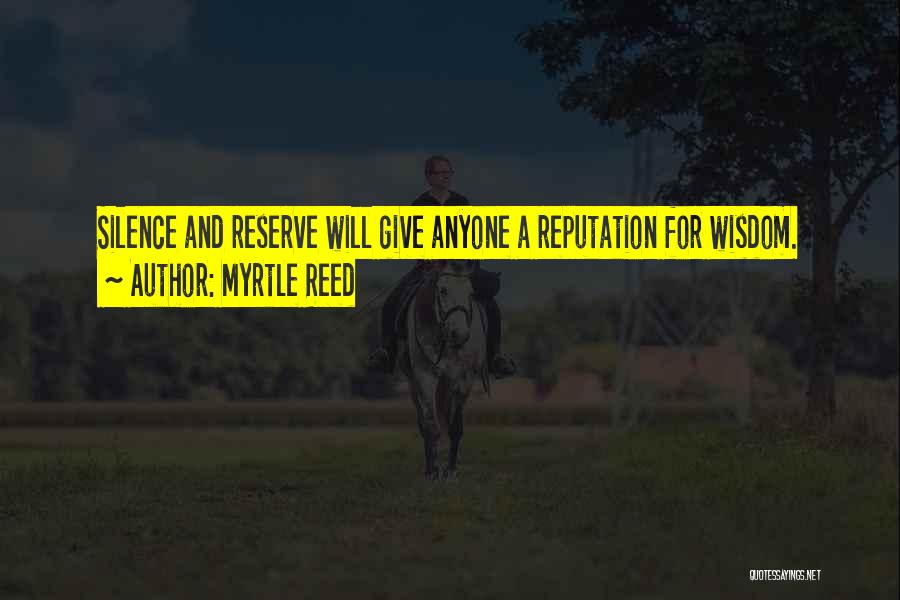 Myrtle Reed Quotes: Silence And Reserve Will Give Anyone A Reputation For Wisdom.