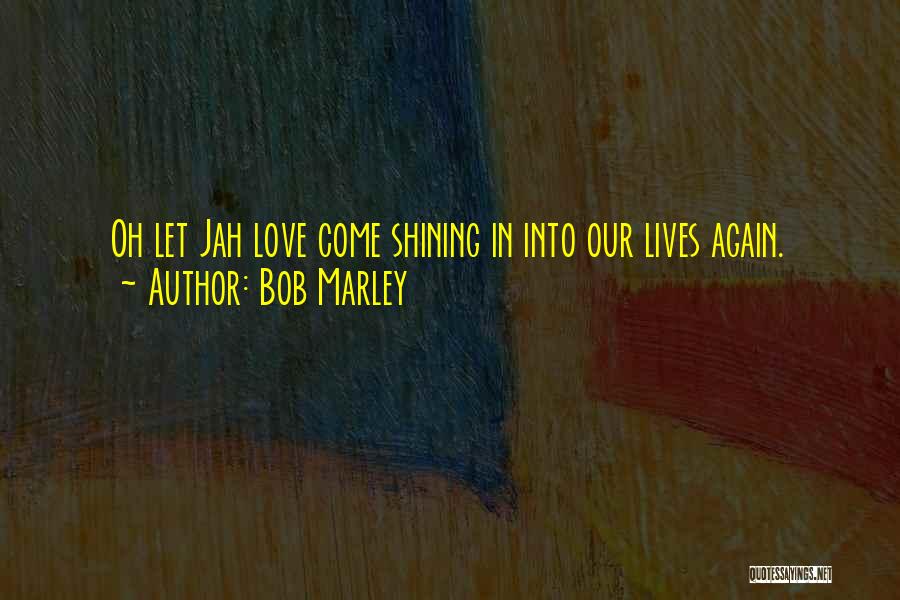 Bob Marley Quotes: Oh Let Jah Love Come Shining In Into Our Lives Again.