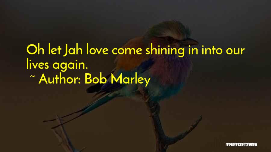 Bob Marley Quotes: Oh Let Jah Love Come Shining In Into Our Lives Again.