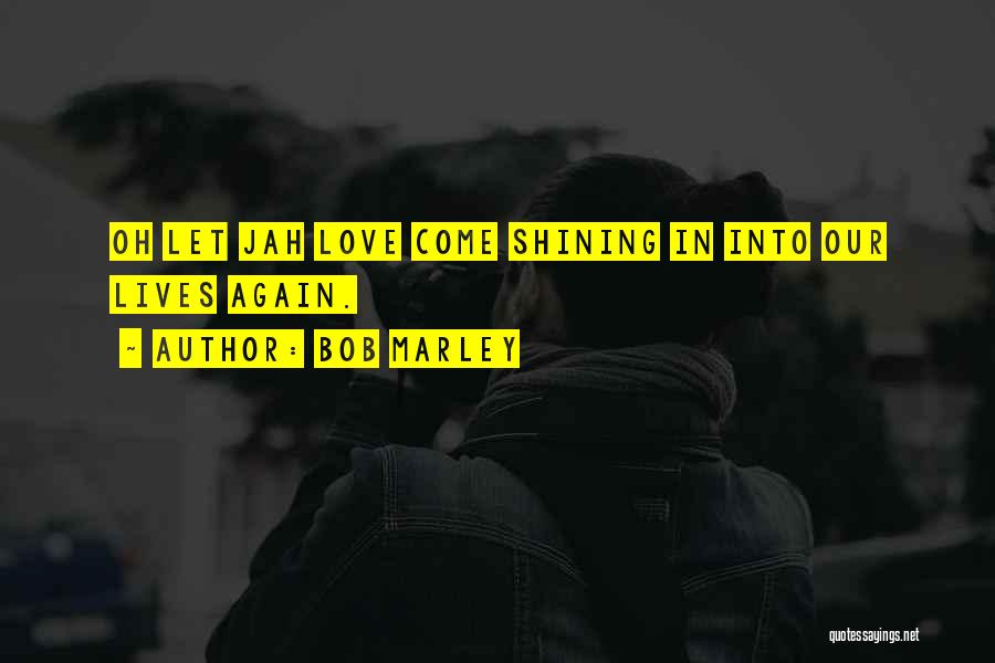 Bob Marley Quotes: Oh Let Jah Love Come Shining In Into Our Lives Again.