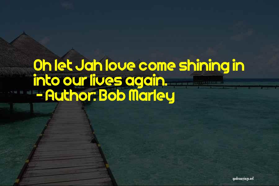 Bob Marley Quotes: Oh Let Jah Love Come Shining In Into Our Lives Again.