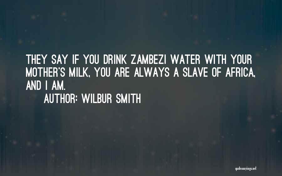 Wilbur Smith Quotes: They Say If You Drink Zambezi Water With Your Mother's Milk, You Are Always A Slave Of Africa, And I