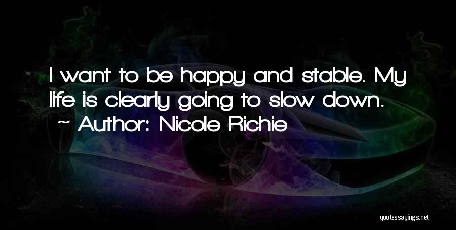 Nicole Richie Quotes: I Want To Be Happy And Stable. My Life Is Clearly Going To Slow Down.