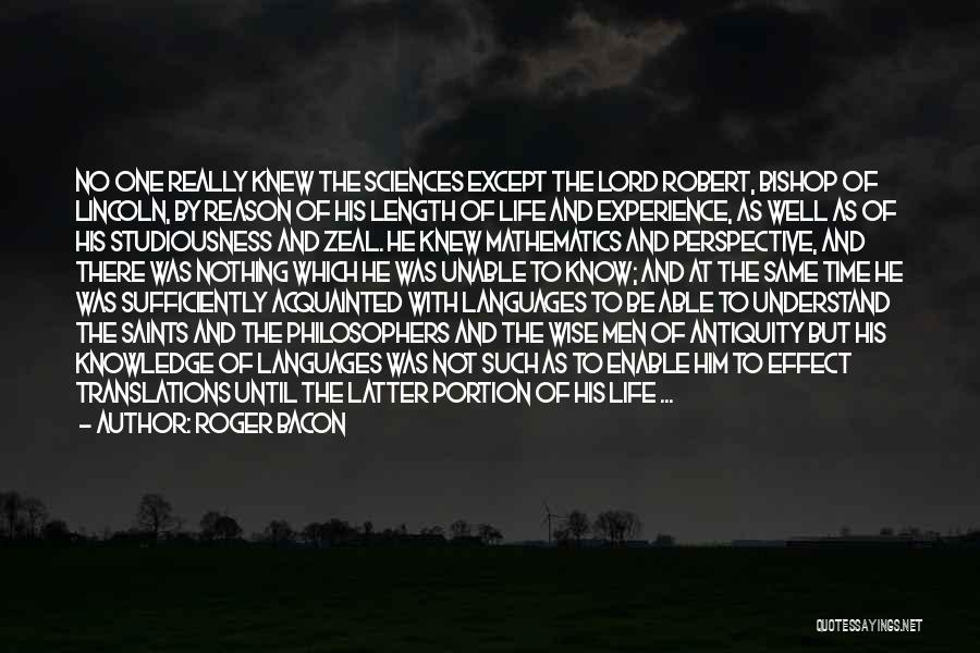 Roger Bacon Quotes: No One Really Knew The Sciences Except The Lord Robert, Bishop Of Lincoln, By Reason Of His Length Of Life