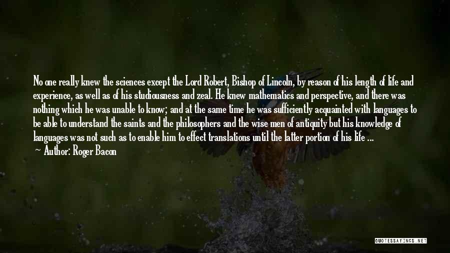 Roger Bacon Quotes: No One Really Knew The Sciences Except The Lord Robert, Bishop Of Lincoln, By Reason Of His Length Of Life