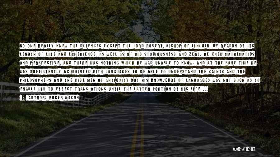 Roger Bacon Quotes: No One Really Knew The Sciences Except The Lord Robert, Bishop Of Lincoln, By Reason Of His Length Of Life