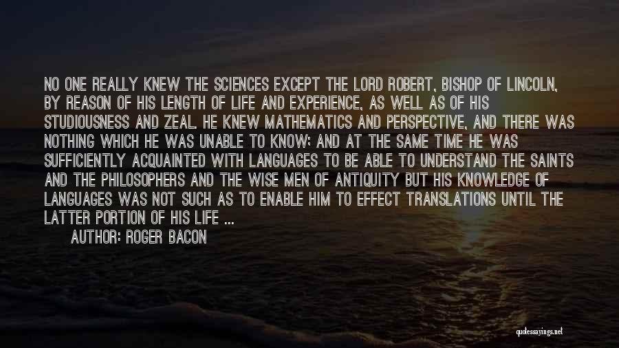 Roger Bacon Quotes: No One Really Knew The Sciences Except The Lord Robert, Bishop Of Lincoln, By Reason Of His Length Of Life