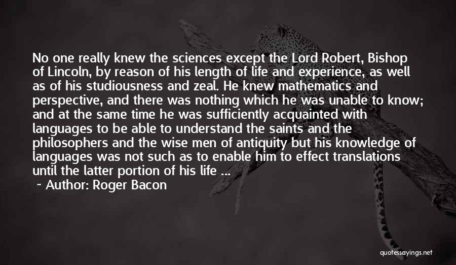 Roger Bacon Quotes: No One Really Knew The Sciences Except The Lord Robert, Bishop Of Lincoln, By Reason Of His Length Of Life