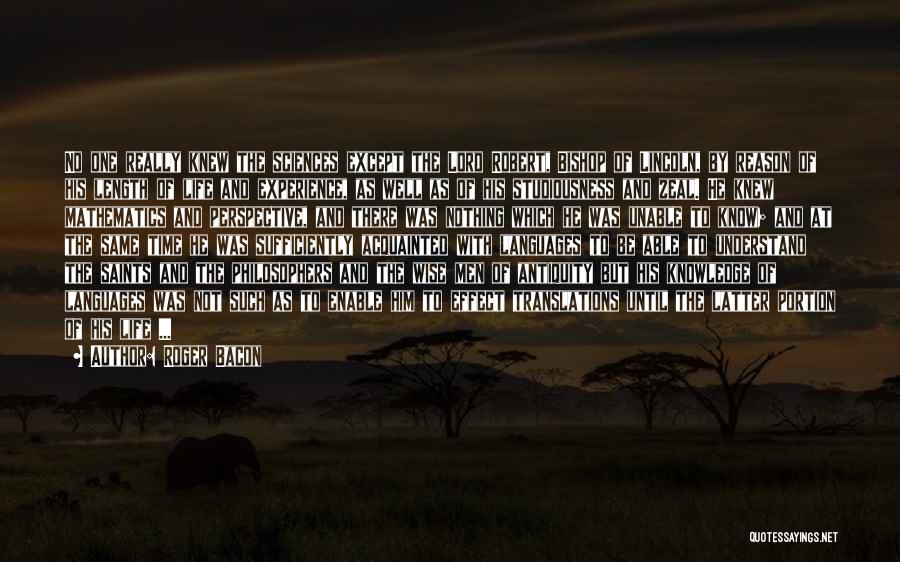 Roger Bacon Quotes: No One Really Knew The Sciences Except The Lord Robert, Bishop Of Lincoln, By Reason Of His Length Of Life