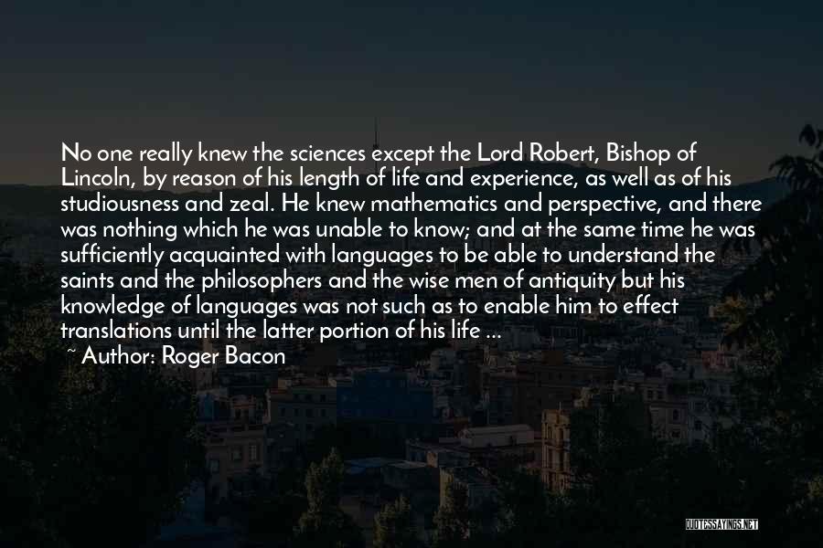 Roger Bacon Quotes: No One Really Knew The Sciences Except The Lord Robert, Bishop Of Lincoln, By Reason Of His Length Of Life