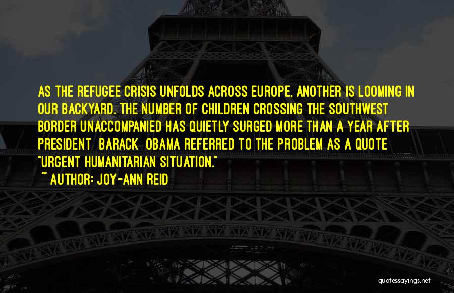 Joy-Ann Reid Quotes: As The Refugee Crisis Unfolds Across Europe, Another Is Looming In Our Backyard. The Number Of Children Crossing The Southwest