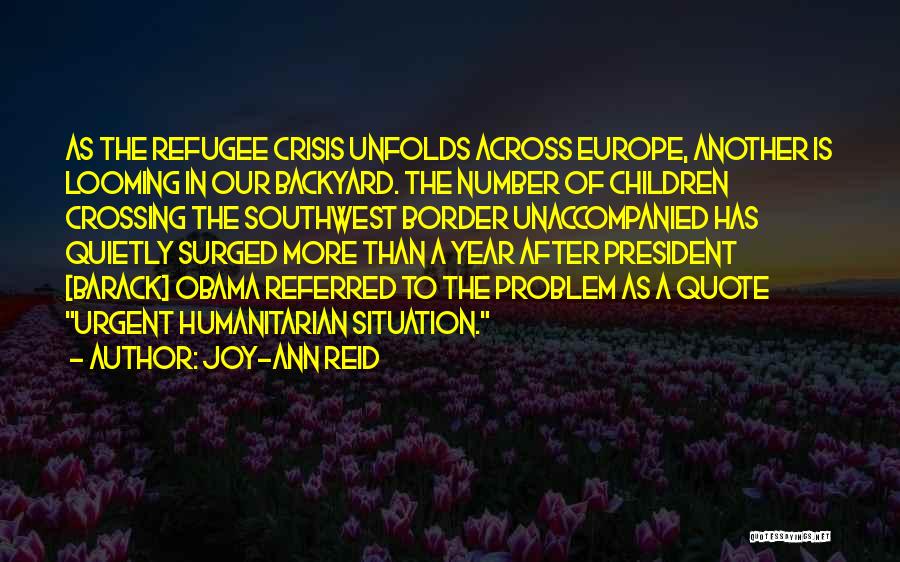 Joy-Ann Reid Quotes: As The Refugee Crisis Unfolds Across Europe, Another Is Looming In Our Backyard. The Number Of Children Crossing The Southwest