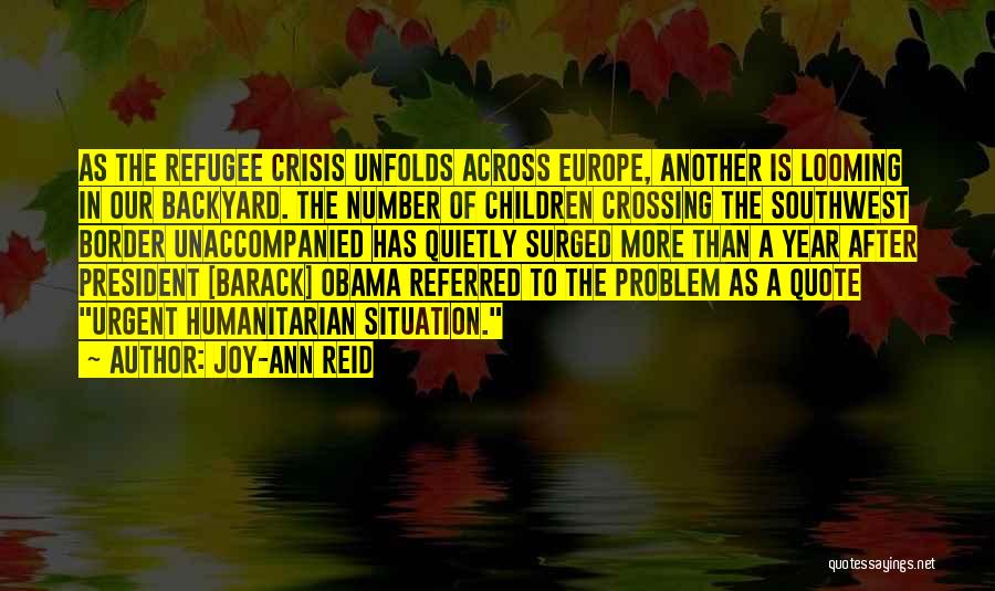 Joy-Ann Reid Quotes: As The Refugee Crisis Unfolds Across Europe, Another Is Looming In Our Backyard. The Number Of Children Crossing The Southwest