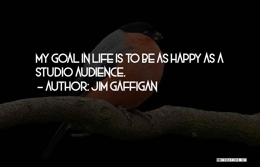Jim Gaffigan Quotes: My Goal In Life Is To Be As Happy As A Studio Audience.