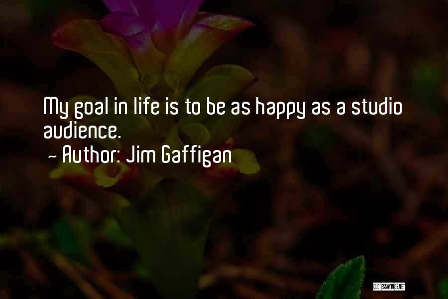 Jim Gaffigan Quotes: My Goal In Life Is To Be As Happy As A Studio Audience.